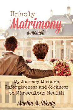 Paperback Unholy Matrimony: My Journey from Unforgiveness and Sickness to Miraculous Health Book