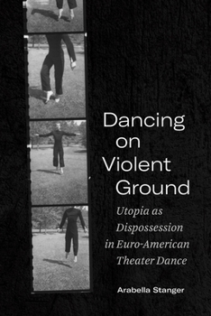 Hardcover Dancing on Violent Ground: Utopia as Dispossession in Euro-American Theater Dance Book