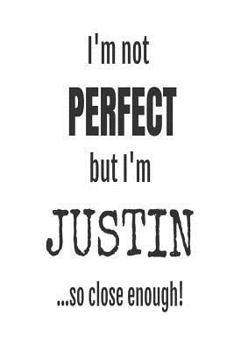 Paperback I'm Not Perfect But I'm Justin... So Close Enough!: Funny Personalized Gift Notebook For Boys Book
