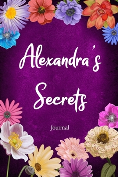 Paperback Alexandra's Secrets Journal: Custom Personalized Gift for Alexandra, Floral Pink Lined Notebook Journal to Write in with Colorful Flowers on Cover. Book