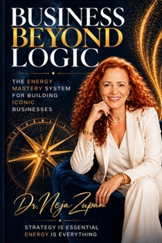Business Beyond Logic : The Energy Mastery System for Building Iconic Businesses