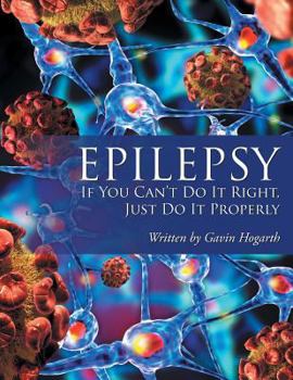 Paperback Epilepsy: If You Can't Do It Right, Just Do It Properly Book