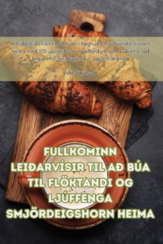 Fullkominn leiðarvísir til að búa til flöktandi og ljúffenga smjördeigshorn heima