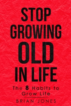 Paperback Stop Growing Old in Life: The 8 Habits to Grow Life Book