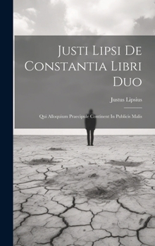 Hardcover Justi Lipsi De Constantia Libri Duo: Qui Alloquium Praecipule Continent In Publicis Malis Book