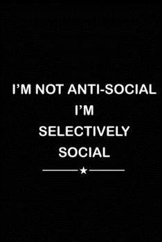 Paperback I'm Not Anti Social I'm Selectively Social: Blank Lined Journal (Notebook, Diary) Perfect Gift Idea for Sarcastic Lovers(120 pages, Lined, 6x9), Gift Book