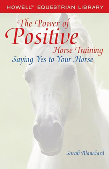 Paperback The Power of Positive Horse Training: Saying Yes to Your Horse Book
