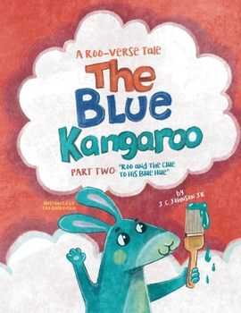 The Blue Kangaroo: Part Two: Roo And The Clue To His Blue Hue (The Roo-Verse: Adventures in Kindness, Courage & Character)