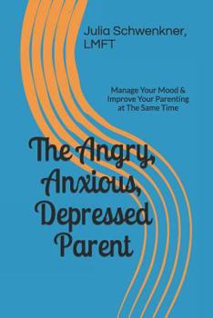 Paperback The Angry, Anxious, Depressed Parent: Manage Your Mood & Improve Your Parenting at the Same Time Book
