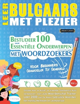 Leer Bulgaars Met Plezier - Voor Beginners: Gemakkelijk Tot Gemiddeld - Bestudeer 100 Essentiële Onderwerpen Met Woordzoekers - Vol.1 (Dutch Edition)