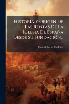 Paperback Historia Y Origen De Las Rentas De La Iglesia De España Desde Su Fundación... [Spanish] Book