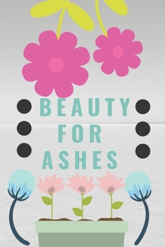Beauty For Ashes: Religious, Spiritual ,Motivational Notebook, Journal, Diary (110 Pages, Blank, 6 x 9)