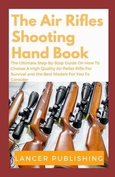 Paperback Air Rifle Guide: The Ultimate Step- By-Step Guide On How To Choose A High Quality Air Peliet Rifle For Survival And The Best Models For Book