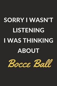 Sorry I Wasn't Listening I Was Thinking About Bocce Ball: A Bocce Ball Journal Notebook to Write Down Things, Take Notes, Record Plans or Keep Track of Habits (6" x 9" - 120 Pages)