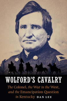 Hardcover Wolford's Cavalry: The Colonel, the War in the West, and the Emancipation Question in Kentucky Book