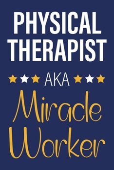 Physical Therapist AKA Miracle Worker: Funny Notebook, Lined Writing Book For Journaling & Notetaking, Best Physical Therapist Assistant Gifts For Women, Men