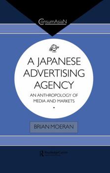 Japanese Advertising Agency: An Anthropology of Media and Markets (Consumasian Book Series) - Book  of the ConsumAsiaN