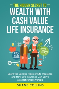 Paperback The Hidden Secret to Wealth with Cash Value Life Insurance: Learn the Various Types of Life Insurance and How Life Insurance Can Serve as a Retirement Book