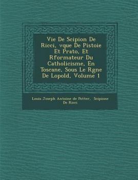 Paperback Vie de Scipion de Ricci, V Que de Pistoie Et Prato, Et R Formateur Du Catholicisme, En Toscane, Sous Le R Gne de L Opold, Volume 1 [French] Book