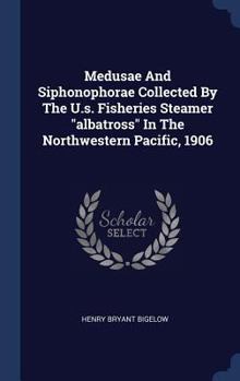 Hardcover Medusae And Siphonophorae Collected By The U.s. Fisheries Steamer "albatross" In The Northwestern Pacific, 1906 Book