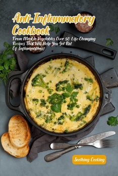 Anti-Inflammatory Cookbook: From Meat to Vegetables Over 50 Life-Changing Recipes That Will Help You Get Rid Of Inflammations!