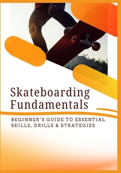 Paperback Skateboarding Fundamentals: Beginner's Guide to Essential Skills, Drills & Strategies Book