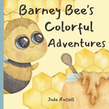 Barney Bee's Colorful Adventure: Learn How Barney Gathers Honey Using Colors, Counting and Flowers.