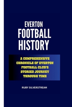 Paperback Everton Football History: A Comprehensive Chronicle of Everton Football Club's Storied Journey Through Time Book