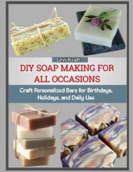 DIY SOAP MAKING FOR ALL OCCASIONS: Craft Personalized Bars for Birthdays, Holidays, and Daily Use