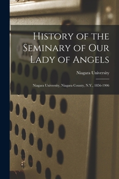 History of the Seminary of Our Lady of Angels: Niagara University, Niagara County, N.Y., 1856-1906