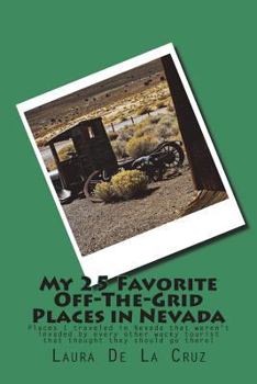 My 25 Favorite Off-The-Grid Places in Nevada: Places I traveled in Nevada that weren't invaded by every other wacky tourist that thought they should g