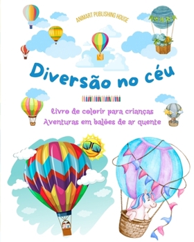 Diversão no céu - Livro de colorir para crianças de balões de ar quente - As aventuras aéreas mais incríveis: Mais de 30 páginas para colorir para se ... promover a criatividade