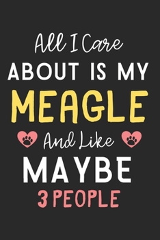 All I care about is my Meagle and like maybe 3 people: Lined Journal, 120 Pages, 6 x 9, Funny Meagle Dog Gift Idea, Black Matte Finish (All I care about is my Meagle and like maybe 3 people Journal)