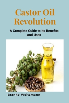 Castor Oil Revolution: A Complete Guide to Its Benefits and Uses