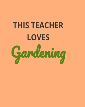 This Teacher Loves Gardening: Garden Planner Journal & Log Book: Vegetable & Flower Gardening Journal, Planner and Log Book Perfect Gift for Gardening Lovers