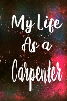 My Life as a Carpenter: The perfect gift for the professional in your life - Funny 119 page lined journal!