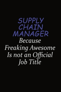Supply Chain Manager Because Freaking Awesome Is Not An Official Job Title: Career journal, notebook and writing journal for encouraging men, women and kids. A framework for building your career.