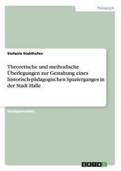 Paperback Theoretische und methodische Überlegungen zur Gestaltung eines historisch-pädagogischen Spazierganges in der Stadt Halle [German] Book