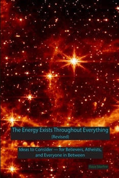 Paperback The Energy Exists Throughout Everything (Revised): Ideas to Consider - for Believers, Atheists, and Everyone in Between Book