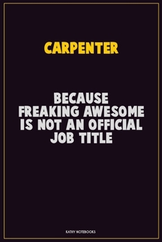 Carpenter, Because Freaking Awesome Is Not An Official Job Title: Career Motivational Quotes 6x9 120 Pages Blank Lined Notebook Journal