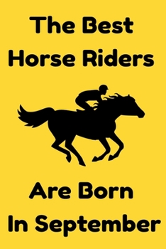 The Best Horse Riders Are Born In September : Journal Gift For Women/Men/Boss/Coworkers/Colleagues/Students/Friends, Notebook Birthday Gift for Horse ... Notebook / Journal Gift, 120 Pages, 6x9.