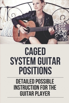 Paperback Caged System Guitar Positions: Detailed Possible Instruction For The Guitar Player: How To Learn To Play Guitar Book