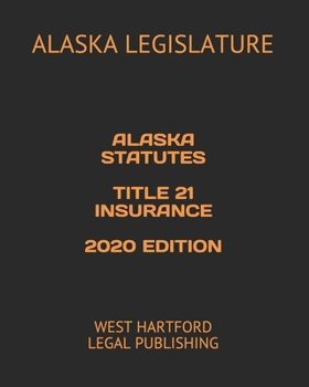 ALASKA STATUTES TITLE 21 INSURANCE 2020 EDITION: WEST HARTFORD LEGAL PUBLISHING