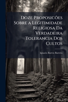 Paperback Doze Proposicões Sobre a Legitimidade Religiosa Da Verdadeira Tolerancia Dos Cultos [Portuguese] Book