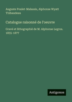 Catalogue raisonné de l'oeuvre: Gravé et lithographié de M. Alphonse Legros. 1855-1877 (French Edition)