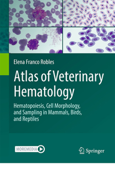 Atlas of Veterinary Hematology: Hematopoiesis, Cell Morphology, and Sampling in Mammals, Birds, and Reptiles