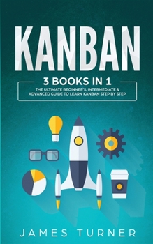 Paperback Kanban: 3 Books in 1 - The Ultimate Beginner's, Intermediate & Advanced Guide to Learn Kanban Step by Step Book