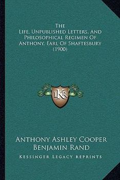 Paperback The Life, Unpublished Letters, And Philosophical Regimen Of Anthony, Earl Of Shaftesbury (1900) Book