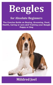 Paperback Beagles for Absolute Beginners: The Concise Guide on Buying, Grooming, Food, Health, Caring or care and Training your Beagle Puppy or Dog Book