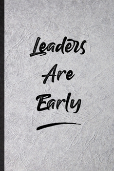 Leaders Are Early: Blank Funny Positive Motivation Lined Notebook/ Journal For Support Faith Belief, Inspirational Saying Unique Special Birthday Gift Idea Classic 6x9 110 Pages
